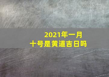 2021年一月十号是黄道吉日吗