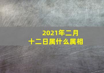 2021年二月十二日属什么属相