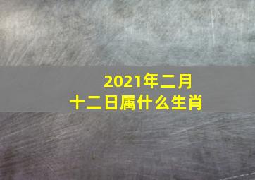 2021年二月十二日属什么生肖