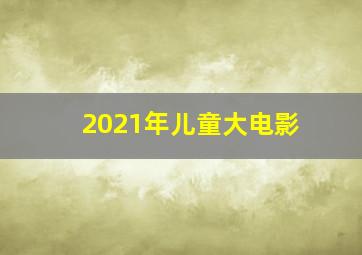 2021年儿童大电影