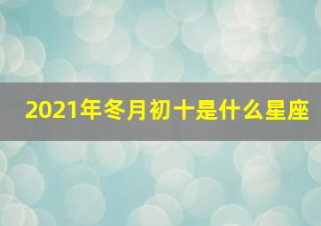 2021年冬月初十是什么星座