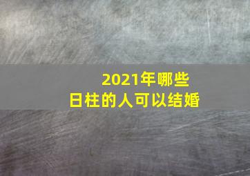 2021年哪些日柱的人可以结婚