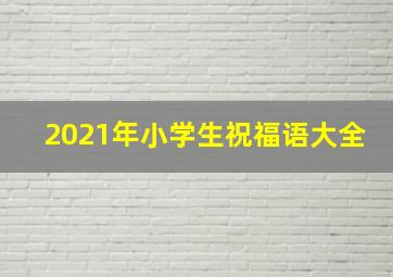 2021年小学生祝福语大全