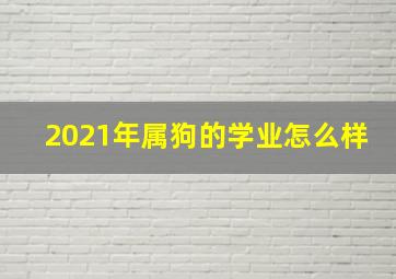 2021年属狗的学业怎么样