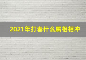 2021年打春什么属相相冲