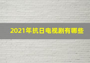 2021年抗日电视剧有哪些