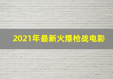 2021年最新火爆枪战电影