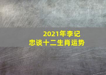 2021年李记忠谈十二生肖运势