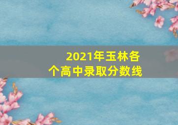 2021年玉林各个高中录取分数线