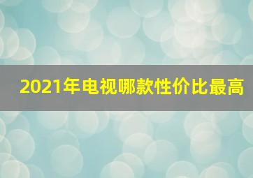 2021年电视哪款性价比最高