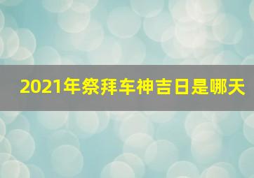 2021年祭拜车神吉日是哪天