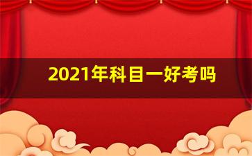 2021年科目一好考吗