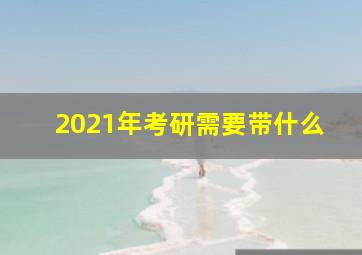 2021年考研需要带什么