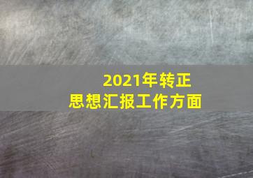 2021年转正思想汇报工作方面