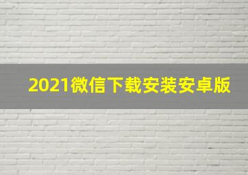 2021微信下载安装安卓版