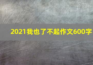 2021我也了不起作文600字