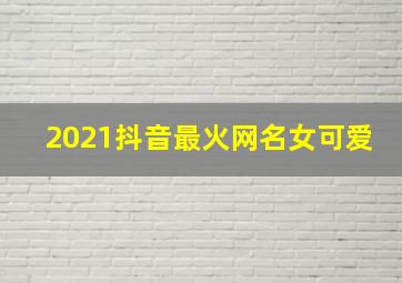 2021抖音最火网名女可爱