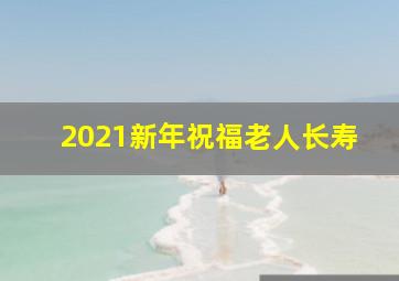 2021新年祝福老人长寿