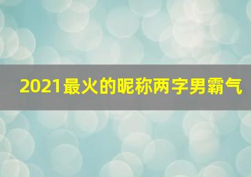 2021最火的昵称两字男霸气