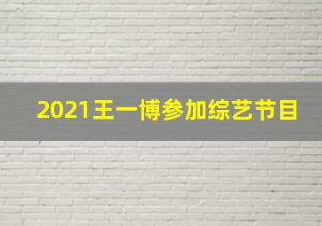 2021王一博参加综艺节目