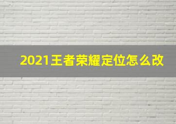 2021王者荣耀定位怎么改