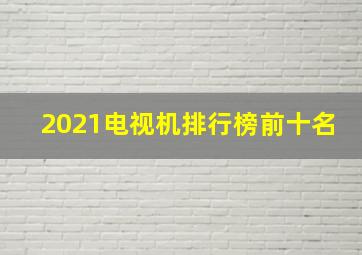 2021电视机排行榜前十名