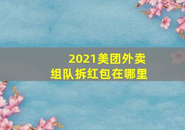 2021美团外卖组队拆红包在哪里