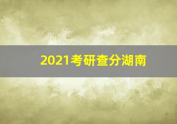 2021考研查分湖南