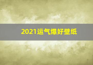 2021运气爆好壁纸