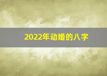 2022年动婚的八字