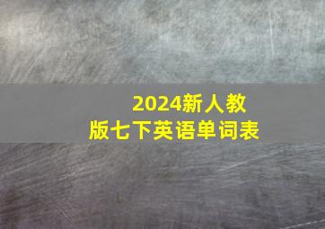 2024新人教版七下英语单词表