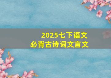 2025七下语文必背古诗词文言文