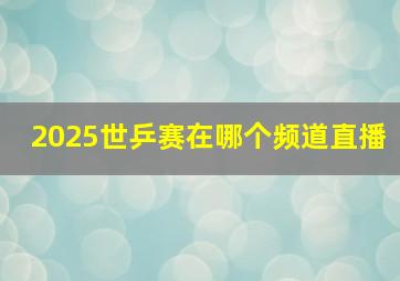 2025世乒赛在哪个频道直播