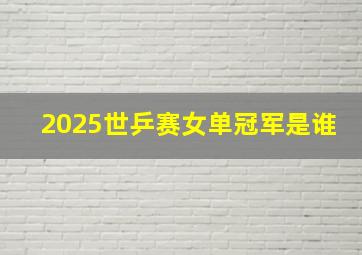 2025世乒赛女单冠军是谁