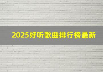 2025好听歌曲排行榜最新