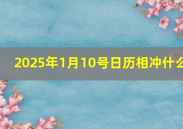 2025年1月10号日历相冲什么