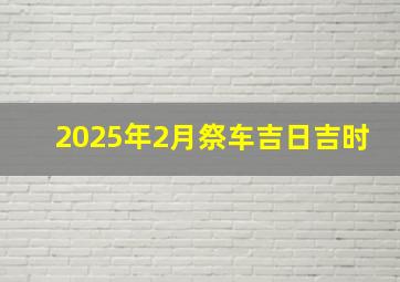 2025年2月祭车吉日吉时