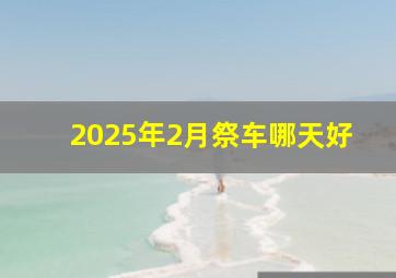 2025年2月祭车哪天好