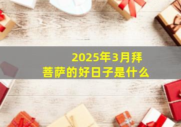 2025年3月拜菩萨的好日子是什么