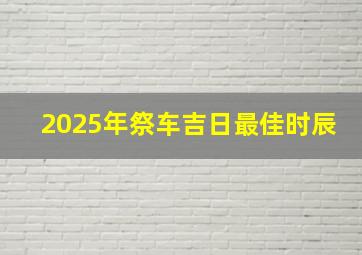 2025年祭车吉日最佳时辰