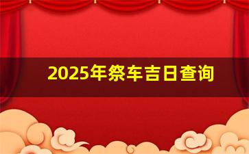 2025年祭车吉日查询