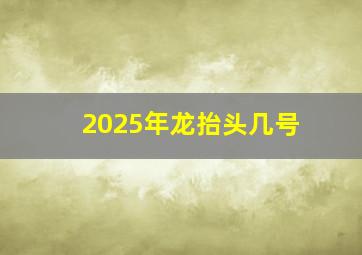 2025年龙抬头几号