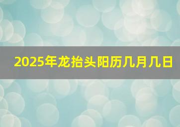 2025年龙抬头阳历几月几日