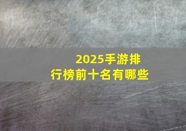 2025手游排行榜前十名有哪些