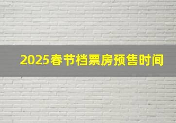 2025春节档票房预售时间