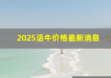 2025活牛价格最新消息