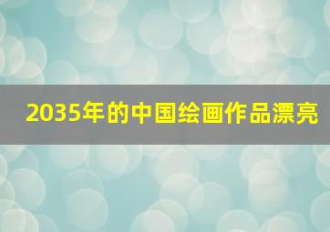 2035年的中国绘画作品漂亮