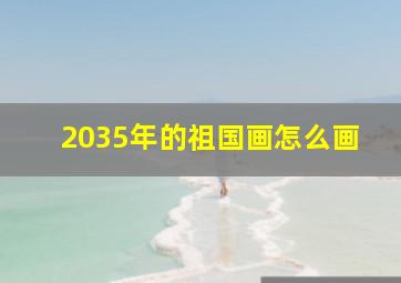 2035年的祖国画怎么画