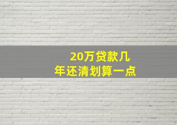 20万贷款几年还清划算一点