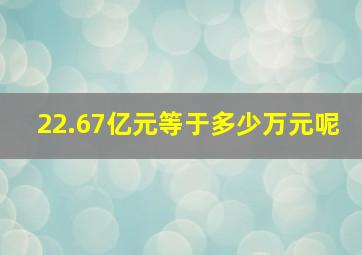 22.67亿元等于多少万元呢